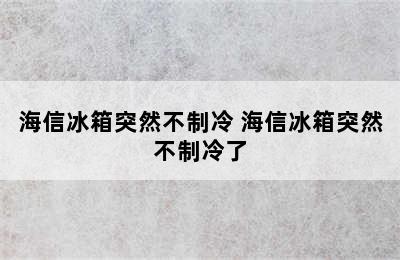 海信冰箱突然不制冷 海信冰箱突然不制冷了